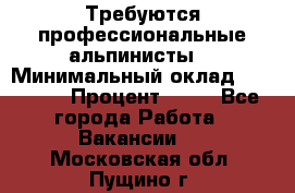 Требуются профессиональные альпинисты. › Минимальный оклад ­ 90 000 › Процент ­ 20 - Все города Работа » Вакансии   . Московская обл.,Пущино г.